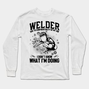 Welder due to confidentiality of my job I don't know what I'm doing Long Sleeve T-Shirt